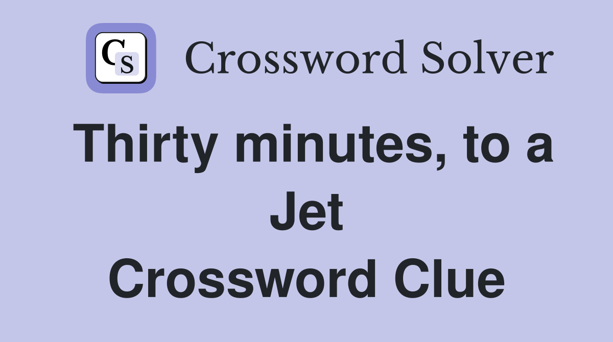 Thirty minutes, to a Jet Crossword Clue