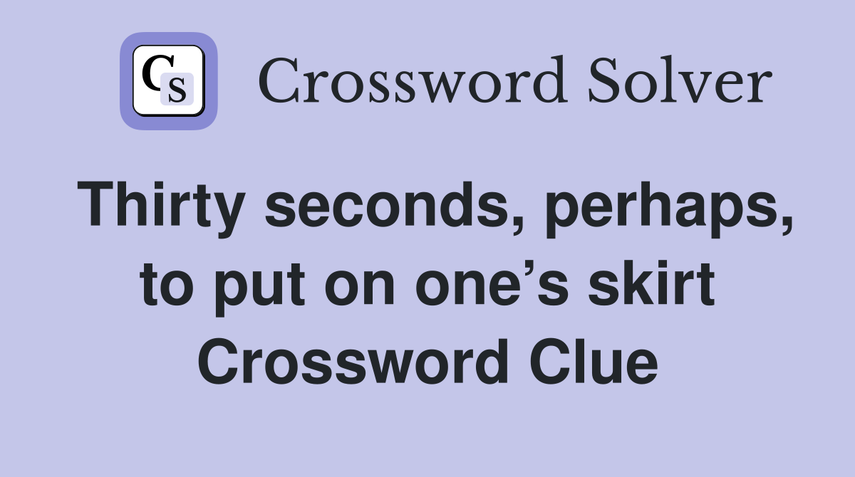 Thirty seconds, perhaps, to put on one’s skirt Crossword Clue