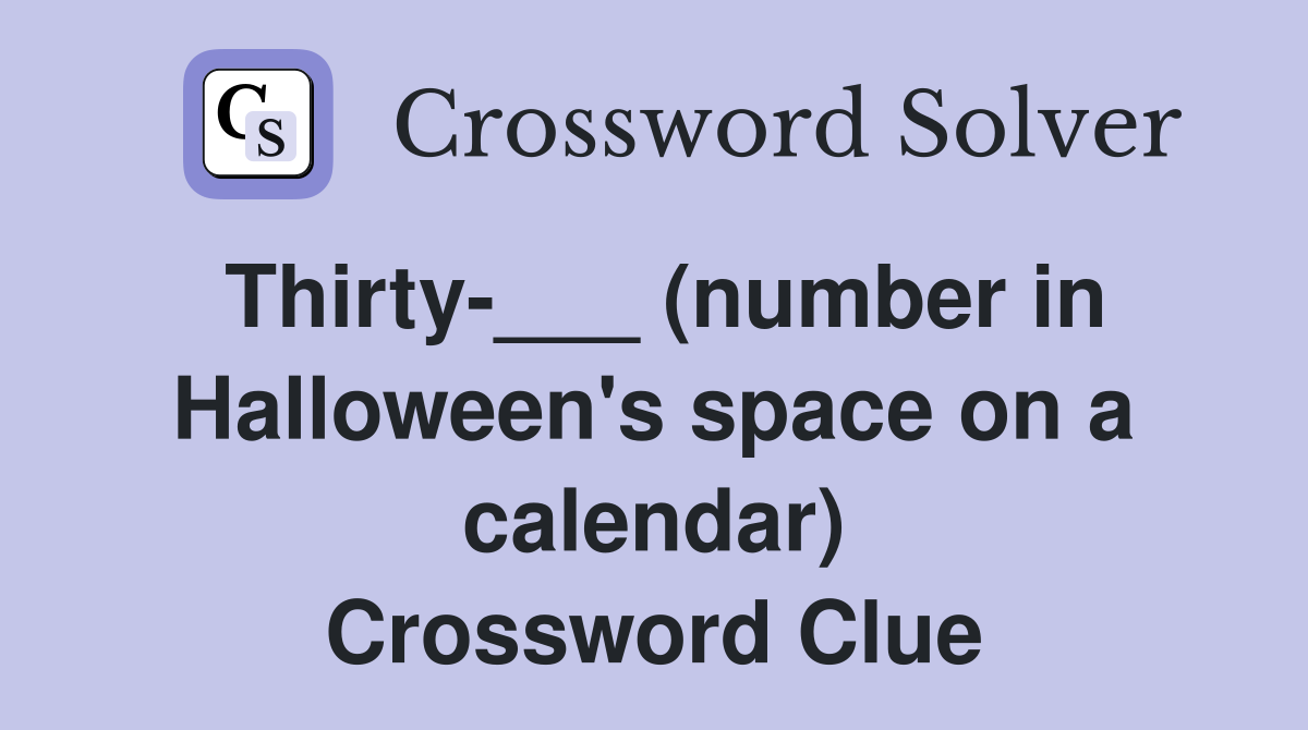 Thirty-___ (number in Halloween's space on a calendar) Crossword Clue