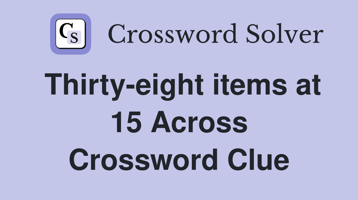 Thirty-eight items at 15 Across Crossword Clue