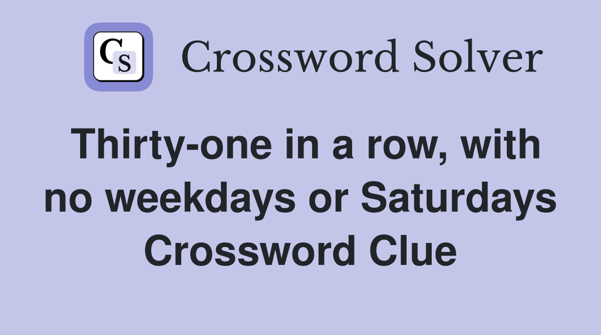 Thirty-one in a row, with no weekdays or Saturdays Crossword Clue