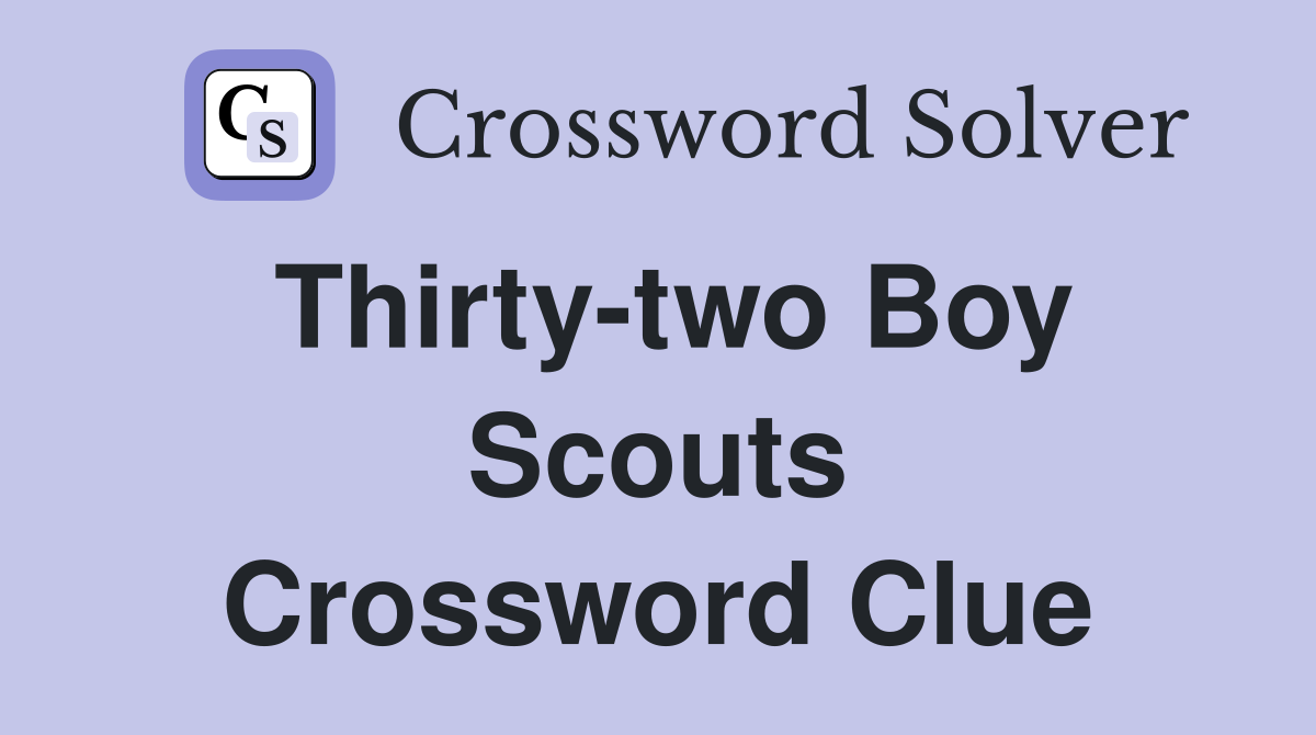 Thirty-two Boy Scouts Crossword Clue