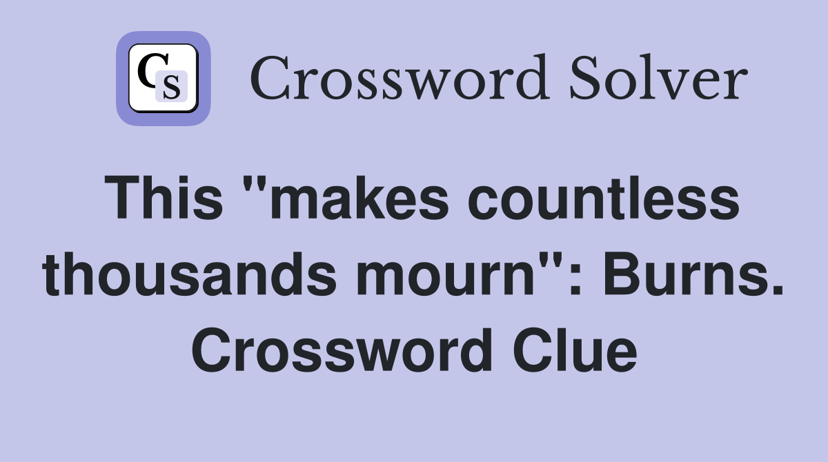 This "makes countless thousands mourn": Burns. Crossword Clue