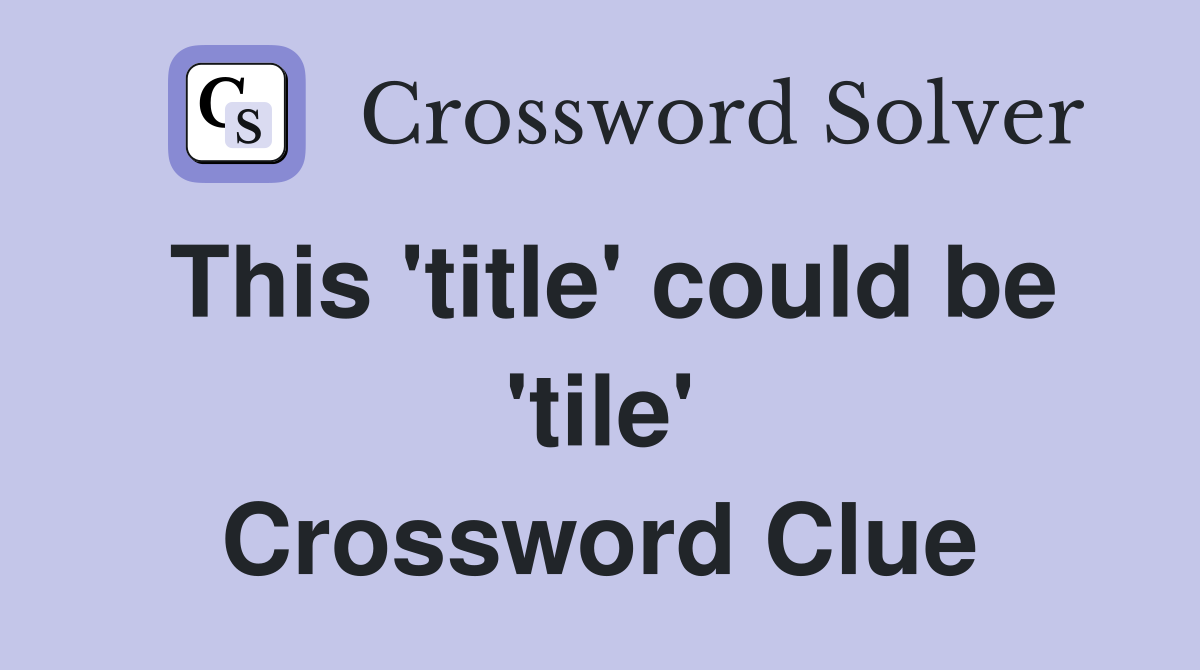 This 'title' could be 'tile' Crossword Clue