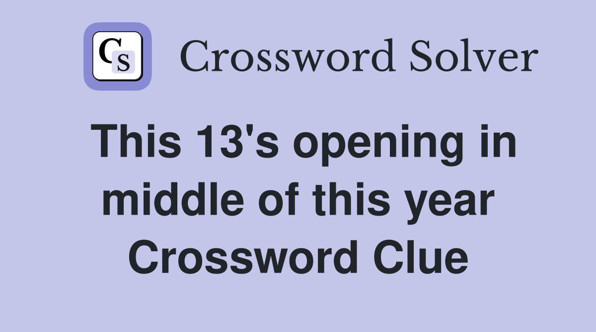 This 13's opening in middle of this year Crossword Clue