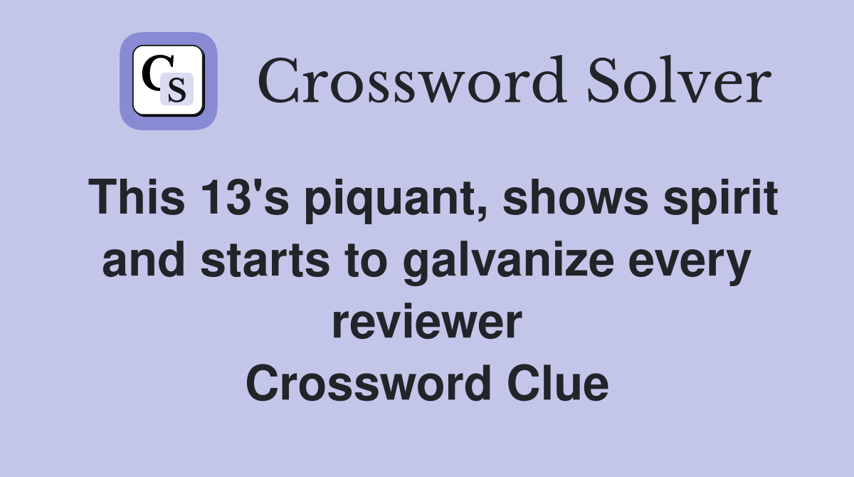 This 13's piquant, shows spirit and starts to galvanize every reviewer Crossword Clue