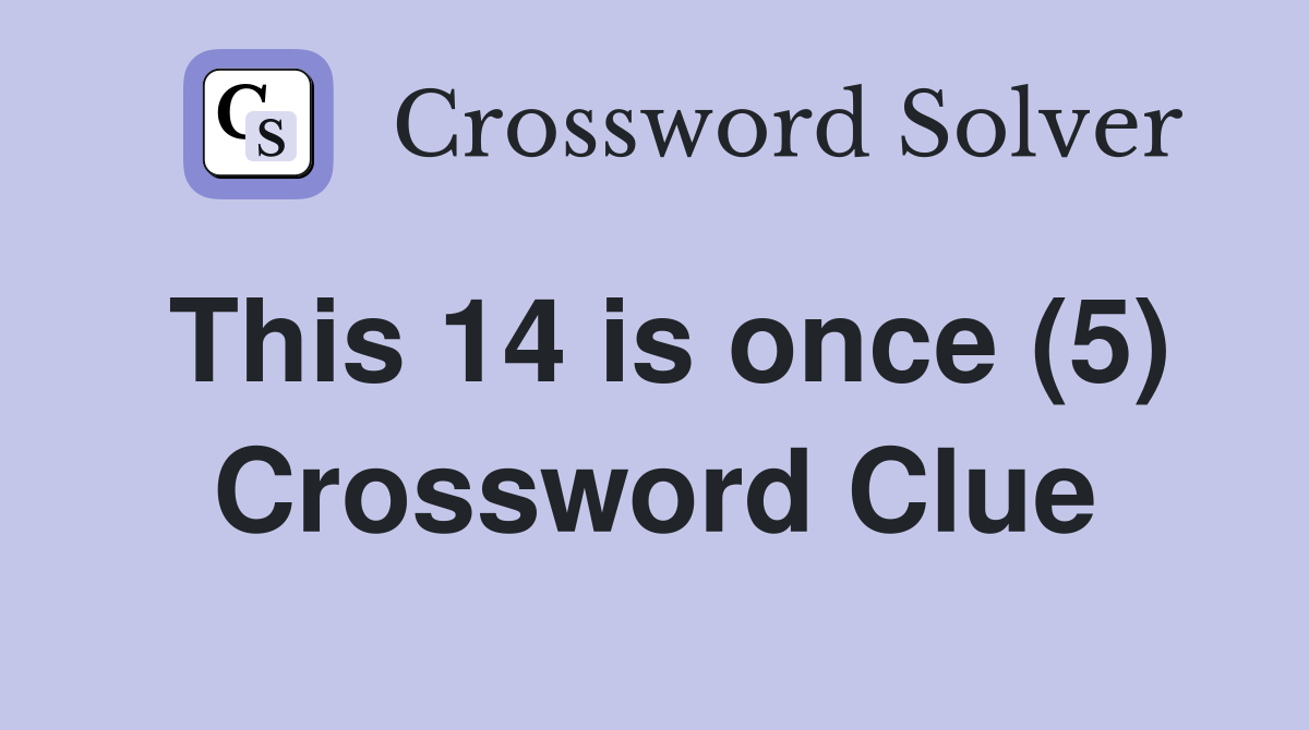 This 14 is once (5) Crossword Clue