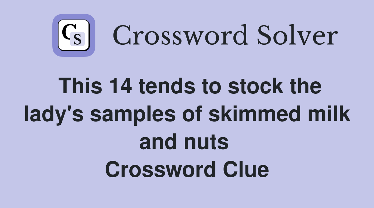 This 14 tends to stock the lady's samples of skimmed milk and nuts  Crossword Clue