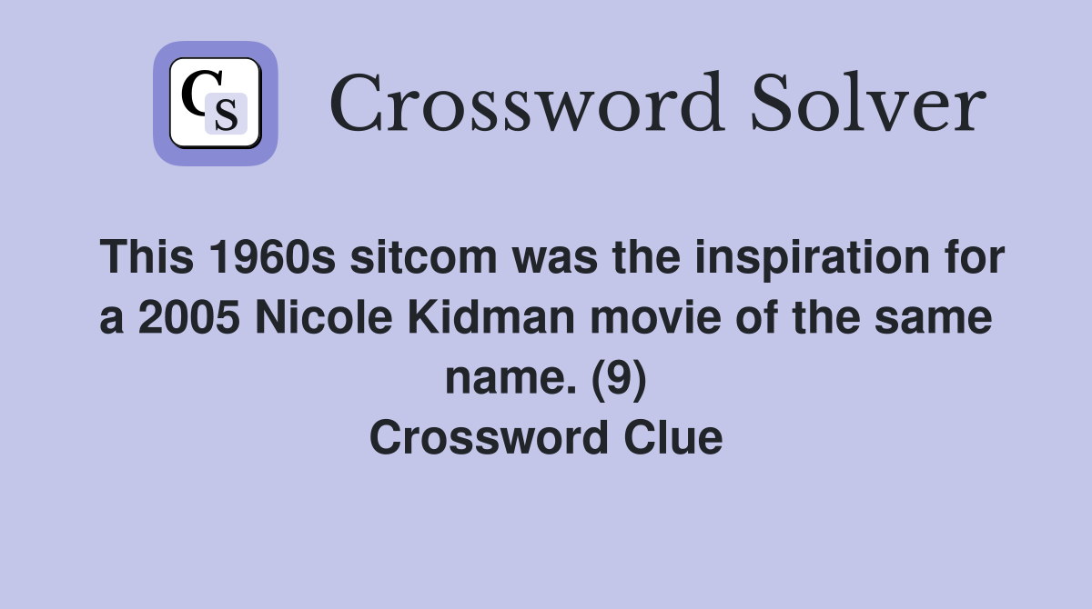 This 1960s sitcom was the inspiration for a 2005 Nicole Kidman movie of the same name. (9) Crossword Clue