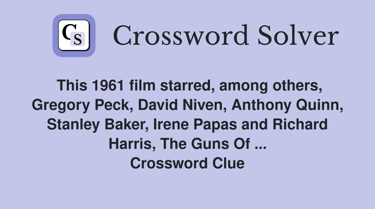 This 1961 film starred, among others, Gregory Peck, David Niven, Anthony Quinn, Stanley Baker, Irene Papas and Richard Harris, The Guns Of ... Crossword Clue