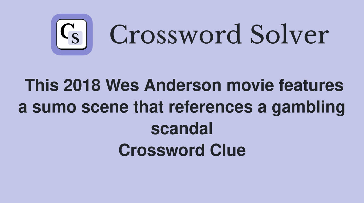 This 2018 Wes Anderson movie features a sumo scene that references a gambling scandal Crossword Clue