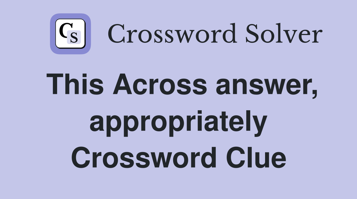 This Across answer, appropriately Crossword Clue