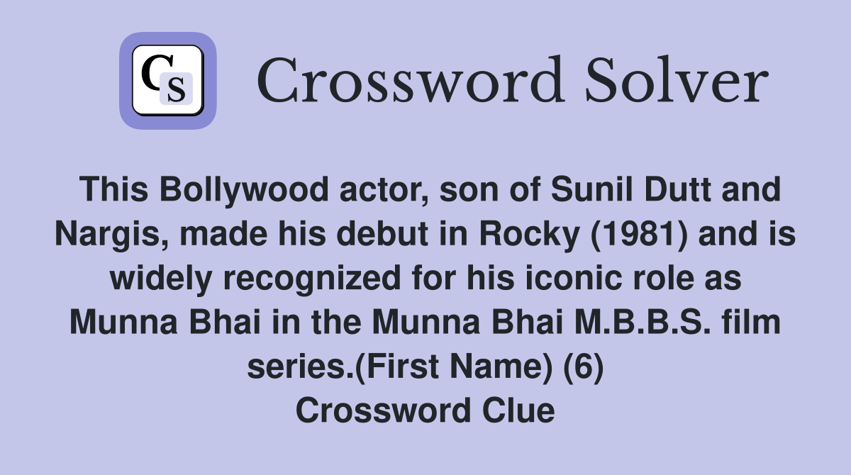 This Bollywood actor, son of Sunil Dutt and Nargis, made his debut in Rocky (1981) and is widely recognized for his iconic role as Munna Bhai in the Munna Bhai M.B.B.S. film series.(First Name) (6) Crossword Clue