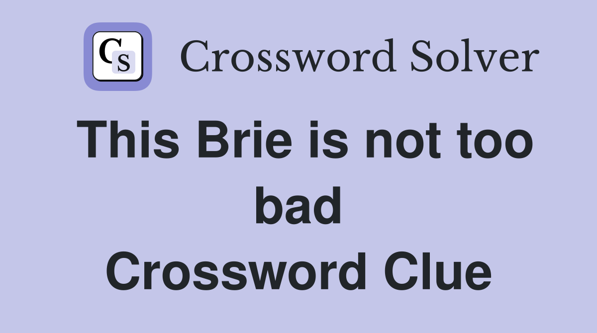 This Brie is not too bad Crossword Clue
