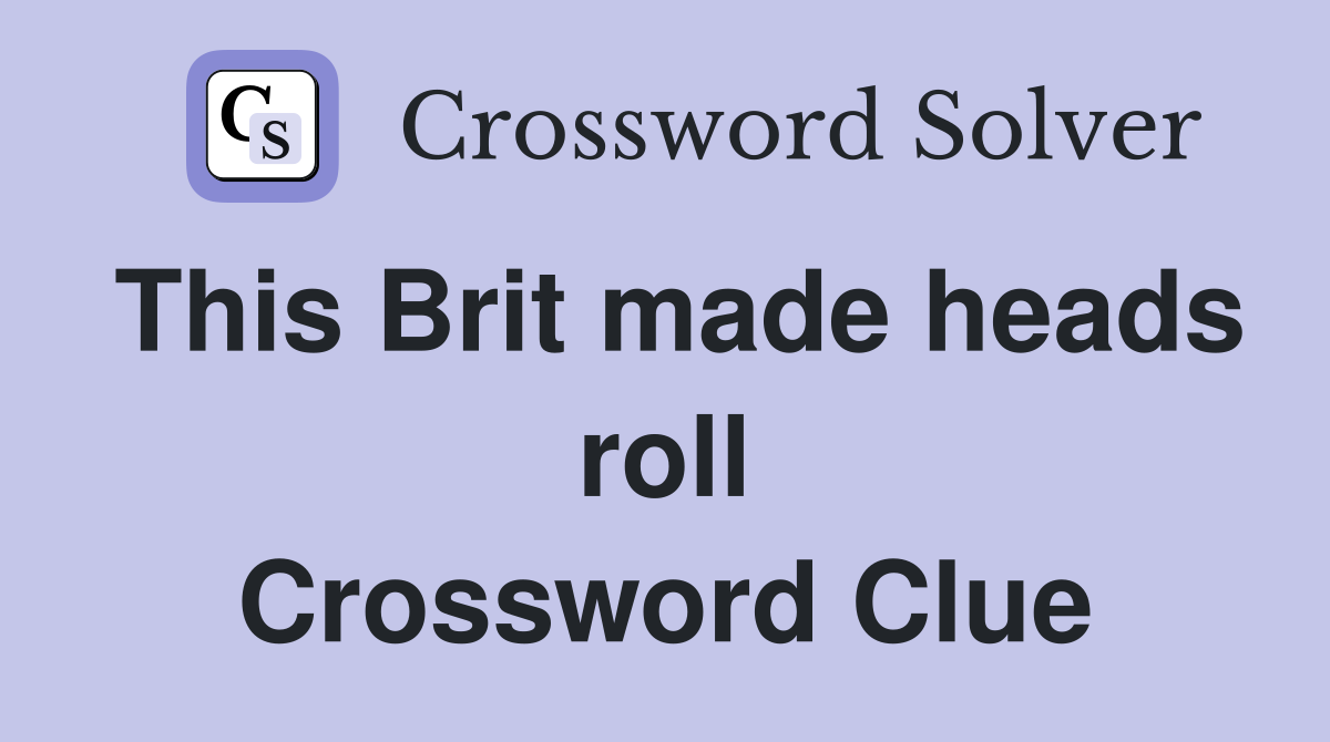 This Brit made heads roll Crossword Clue