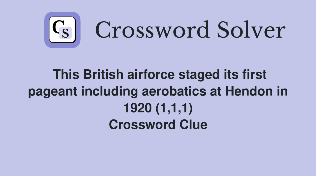 This British airforce staged its first pageant including aerobatics at Hendon in 1920 (1,1,1) Crossword Clue