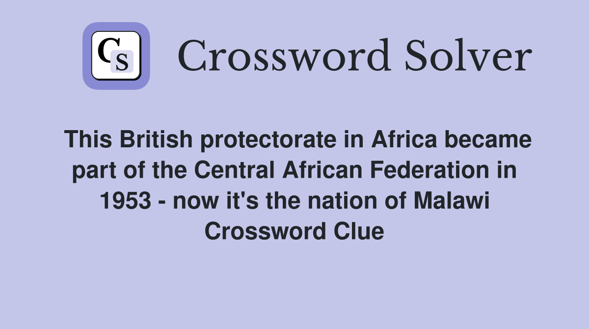 This British protectorate in Africa became part of the Central African Federation in 1953 - now it's the nation of Malawi Crossword Clue