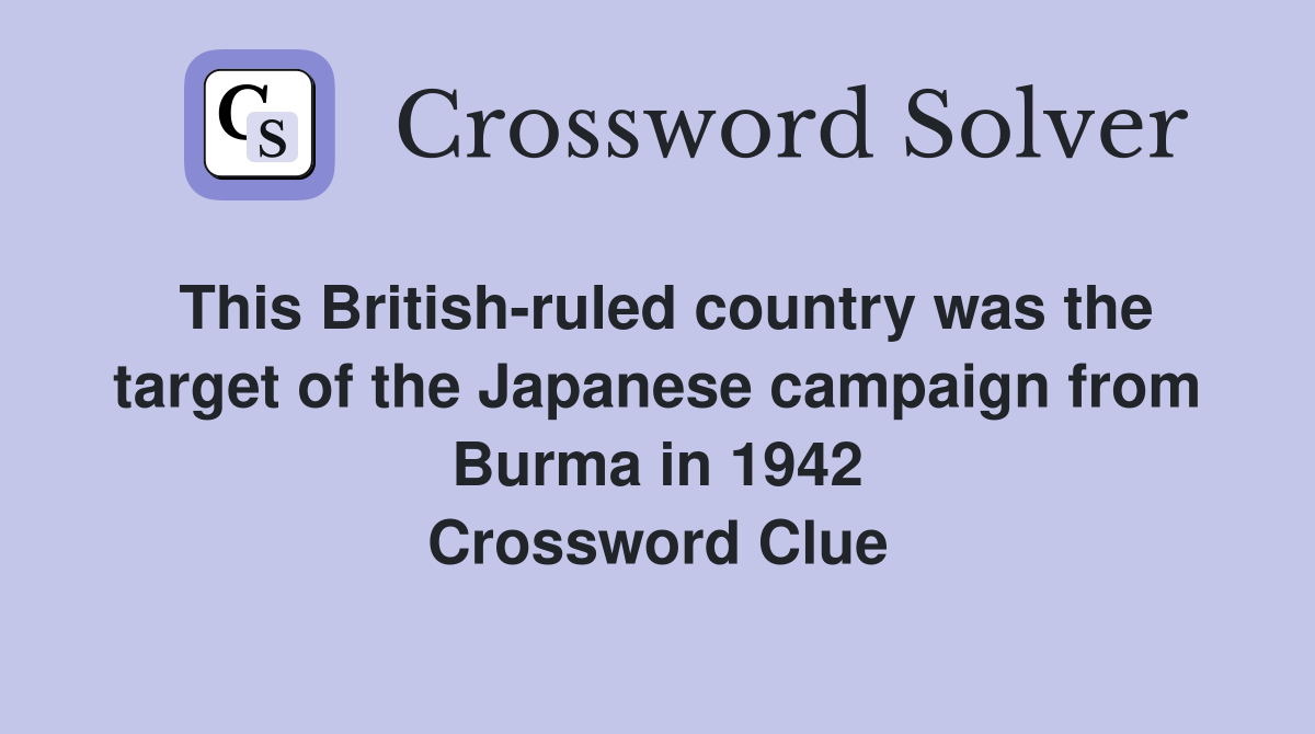 This British-ruled country was the target of the Japanese campaign from Burma in 1942 Crossword Clue