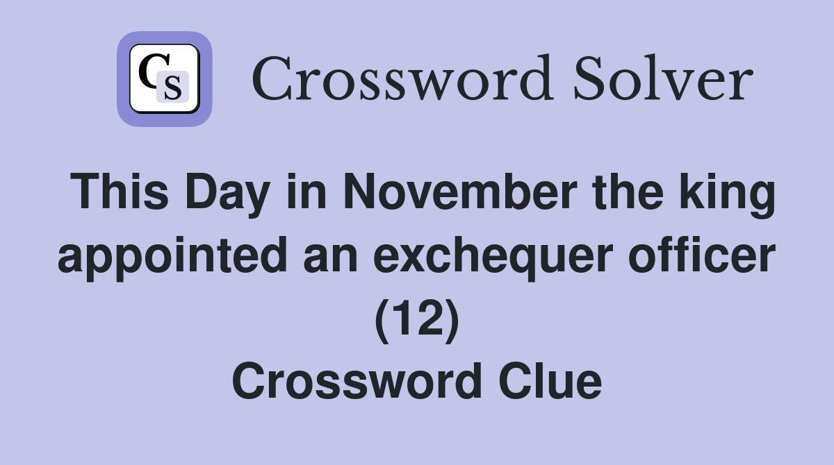 This Day in November the king appointed an exchequer officer (12) Crossword Clue
