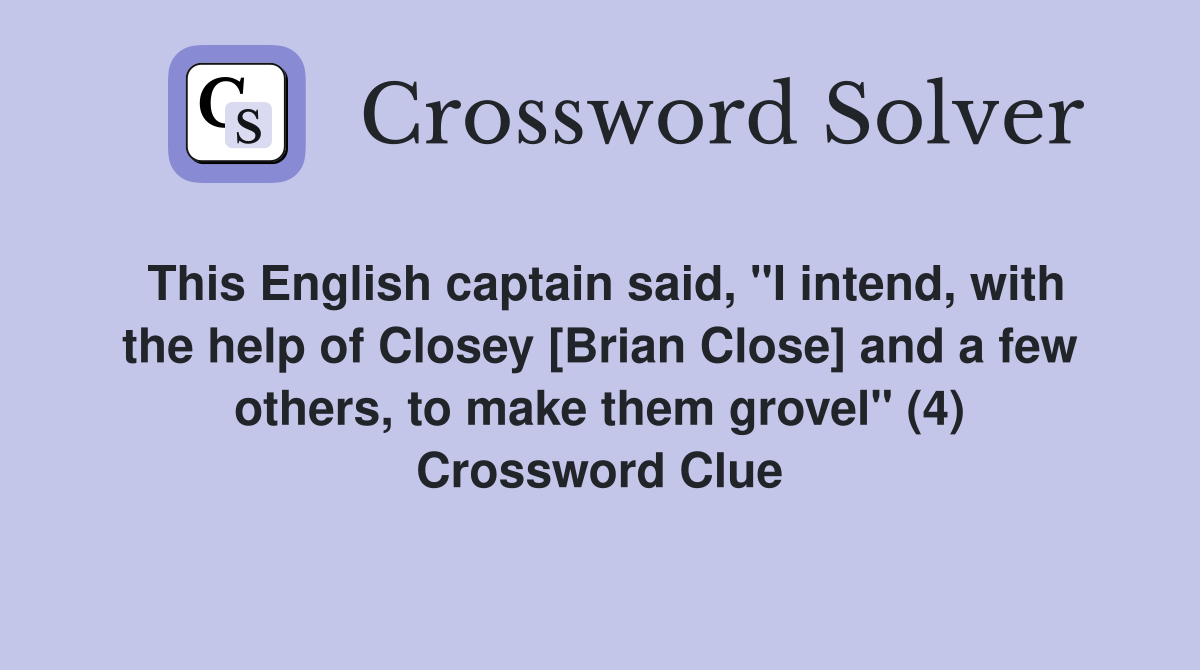 This English captain said, "I intend, with the help of Closey [Brian Close] and a few others, to make them grovel" (4) Crossword Clue