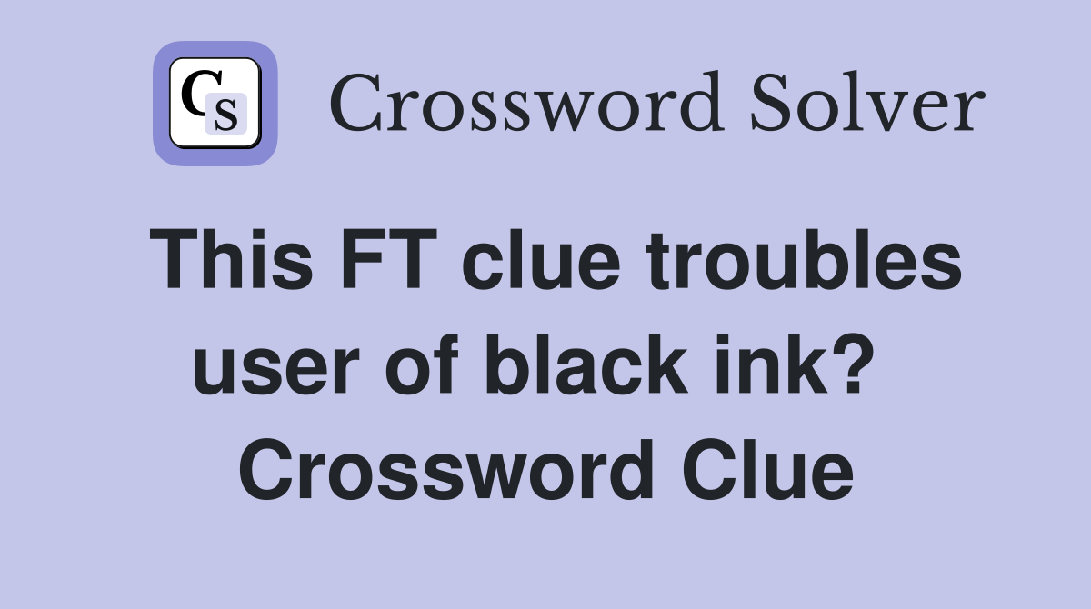 This FT clue troubles user of black ink?  Crossword Clue