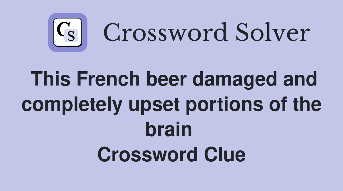 This French beer damaged and completely upset portions of the brain  Crossword Clue