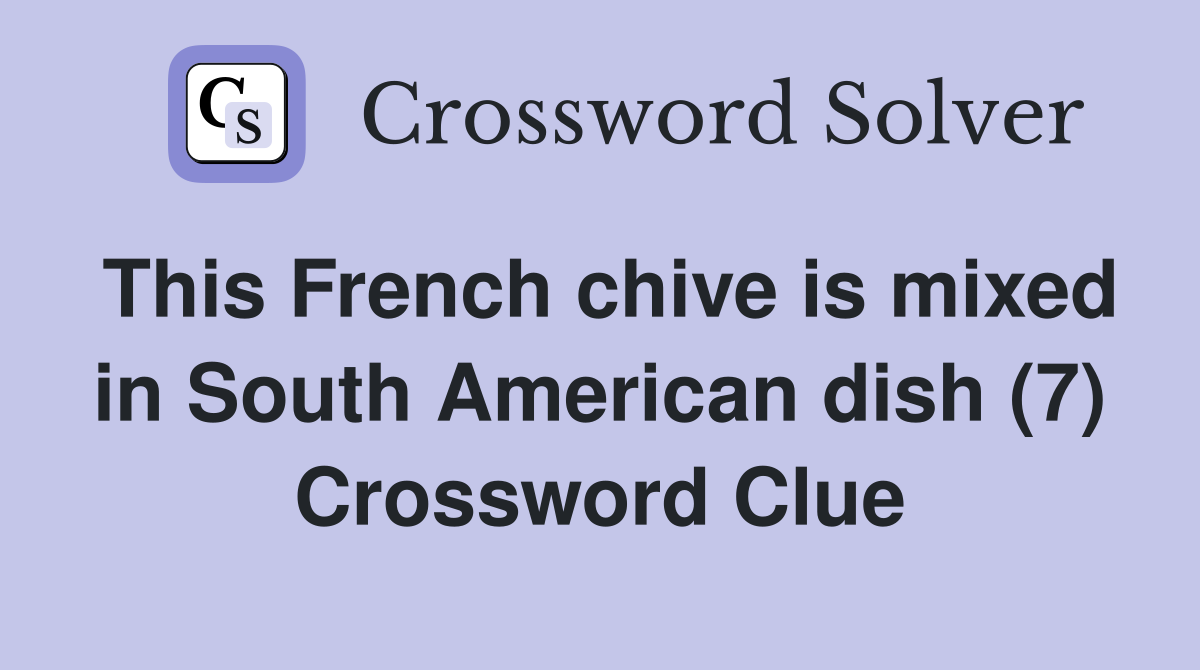 This French chive is mixed in South American dish (7) Crossword Clue