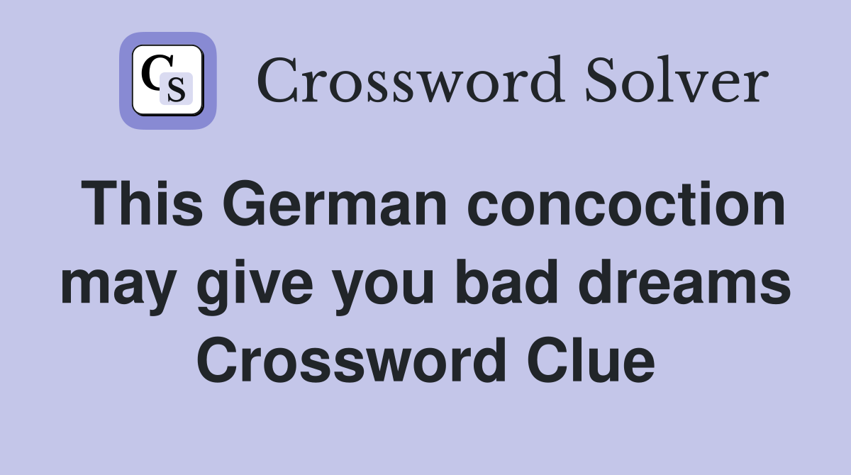 This German concoction may give you bad dreams Crossword Clue