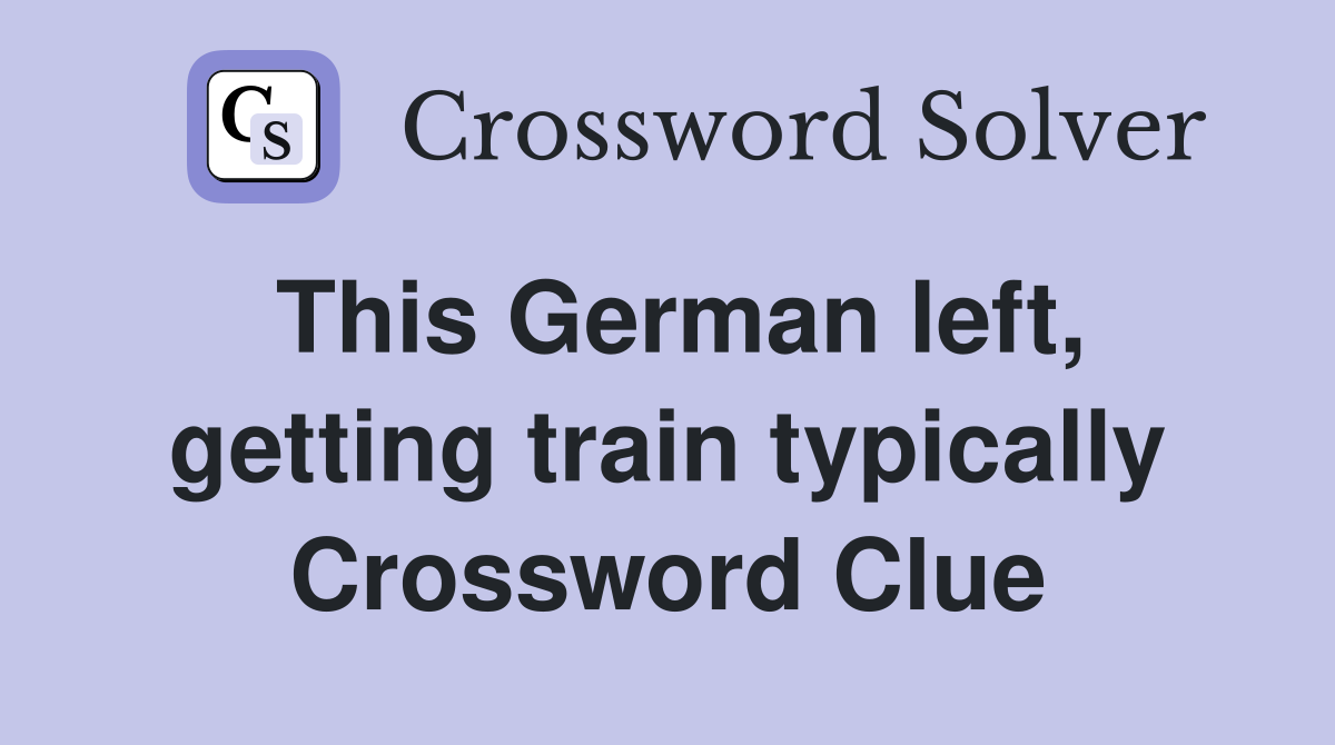 This German left, getting train typically Crossword Clue