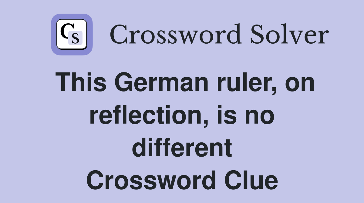 This German ruler, on reflection, is no different Crossword Clue