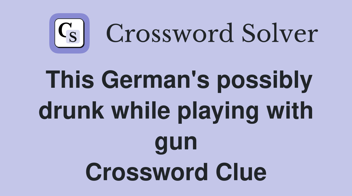 This German's possibly drunk while playing with gun Crossword Clue