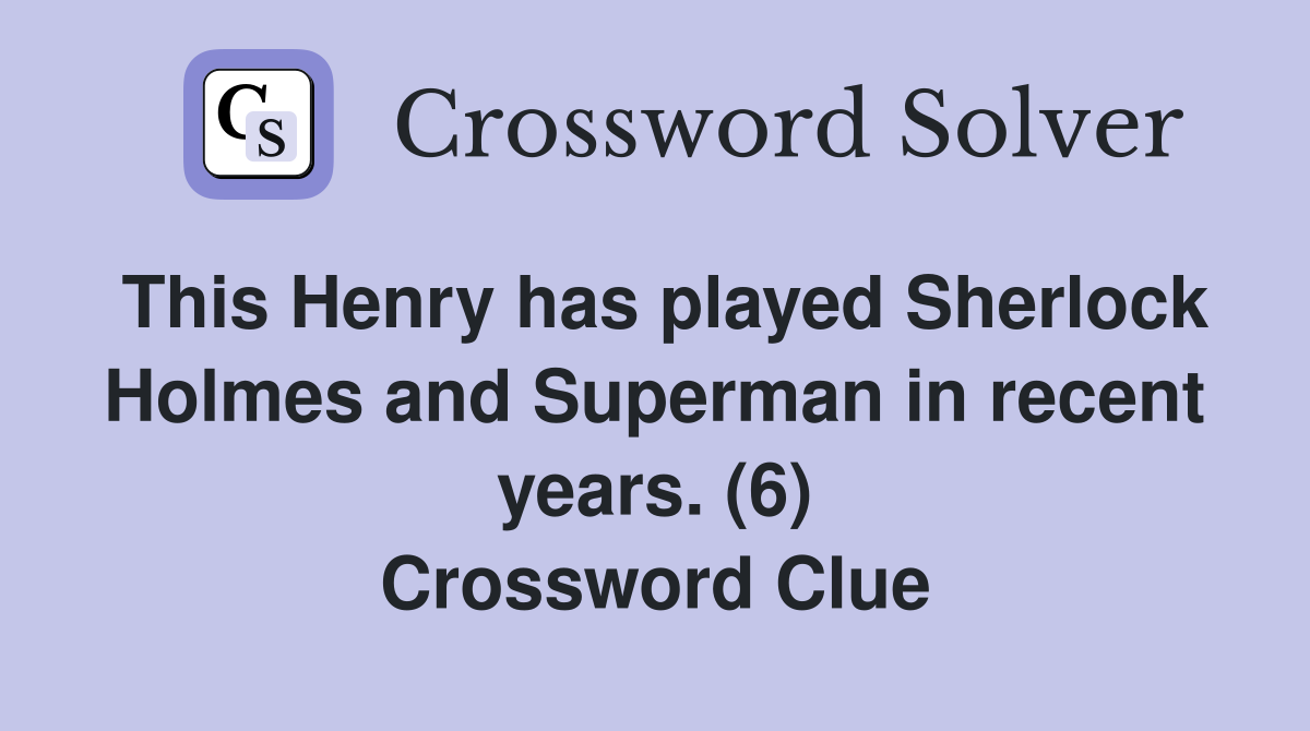 This Henry has played Sherlock Holmes and Superman in recent years. (6) Crossword Clue
