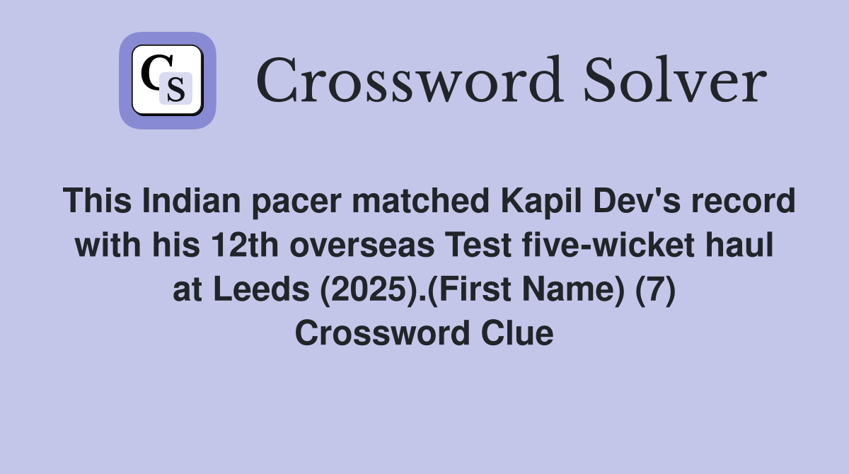 This Indian pacer matched Kapil Dev's record with his 12th overseas Test five-wicket haul at Leeds (2025).(First Name) (7) Crossword Clue