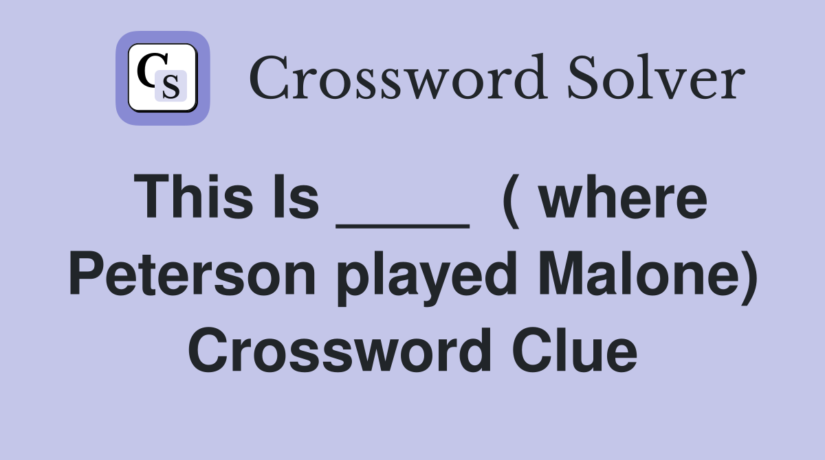 This Is ____  ( where Peterson played Malone) Crossword Clue