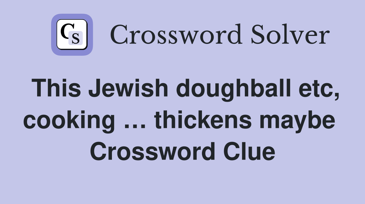 This Jewish doughball etc, cooking … thickens maybe  Crossword Clue