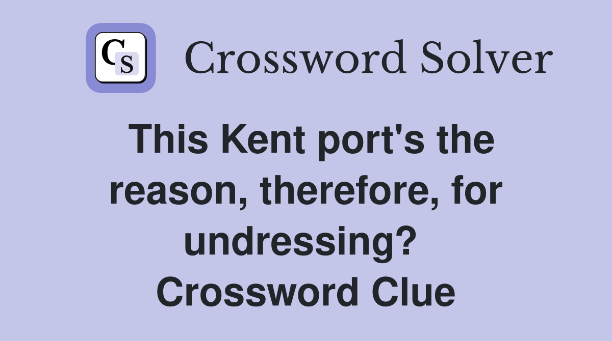 This Kent port's the reason, therefore, for undressing?  Crossword Clue