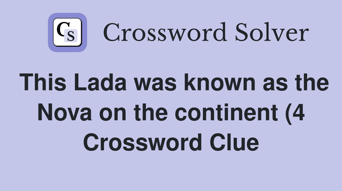 This Lada was known as the Nova on the continent (4) Crossword Clue This Lada was known as the Nova on the continent (4) Crossword Clue