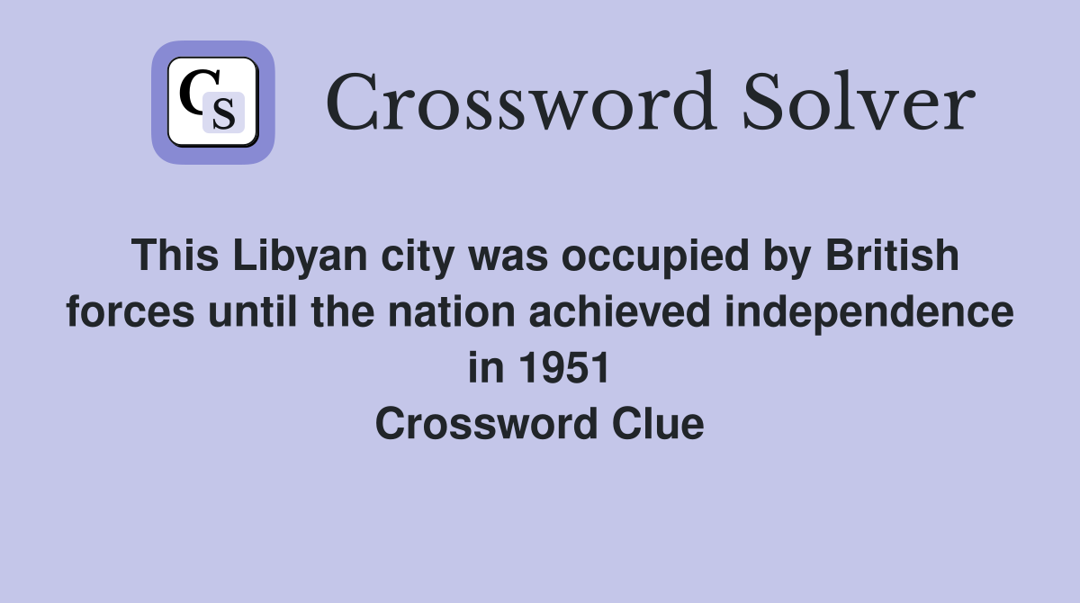 This Libyan city was occupied by British forces until the nation achieved independence in 1951 Crossword Clue