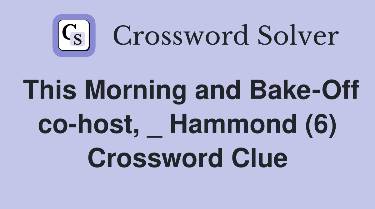 This Morning and Bake-Off co-host, _ Hammond (6) Crossword Clue