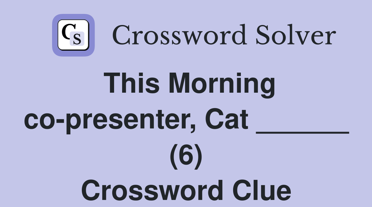 This Morning co-presenter, Cat ______ (6) Crossword Clue