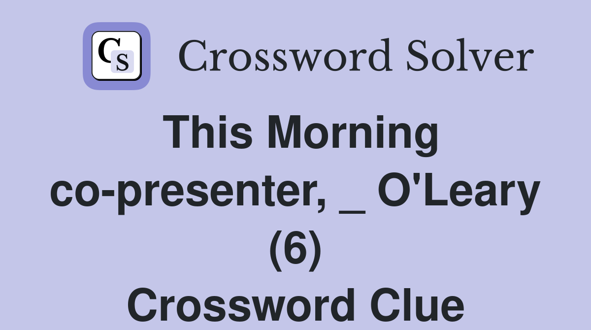 This Morning co-presenter, _ O'Leary (6) Crossword Clue