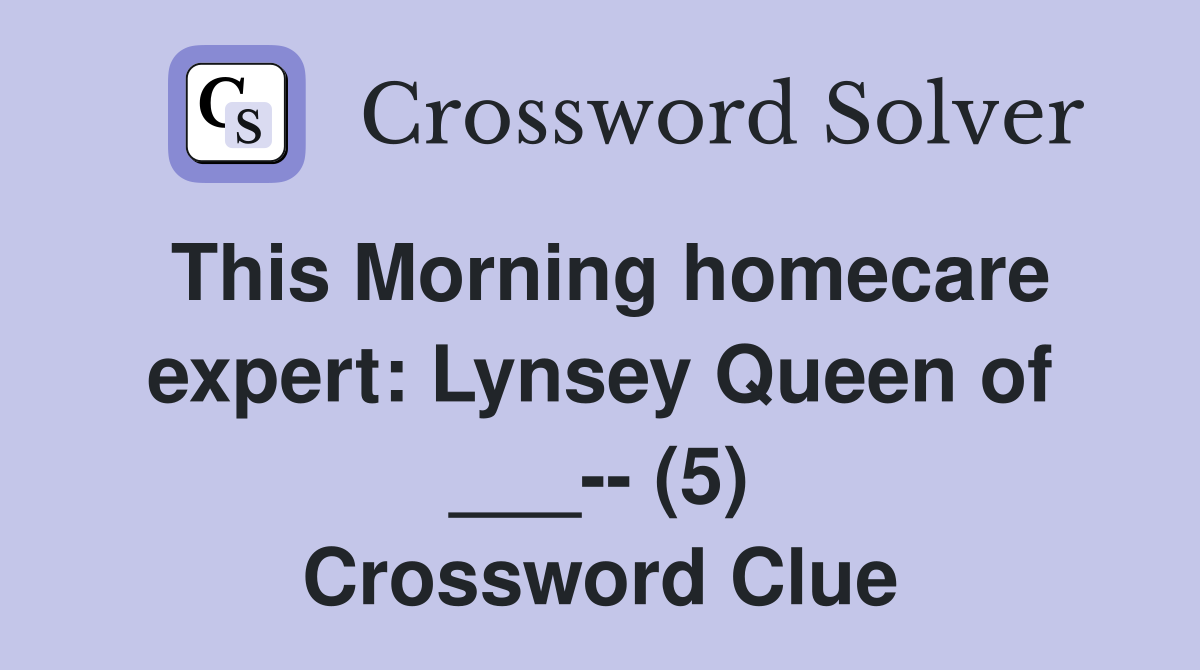 This Morning homecare expert: Lynsey Queen of ___-- (5) Crossword Clue