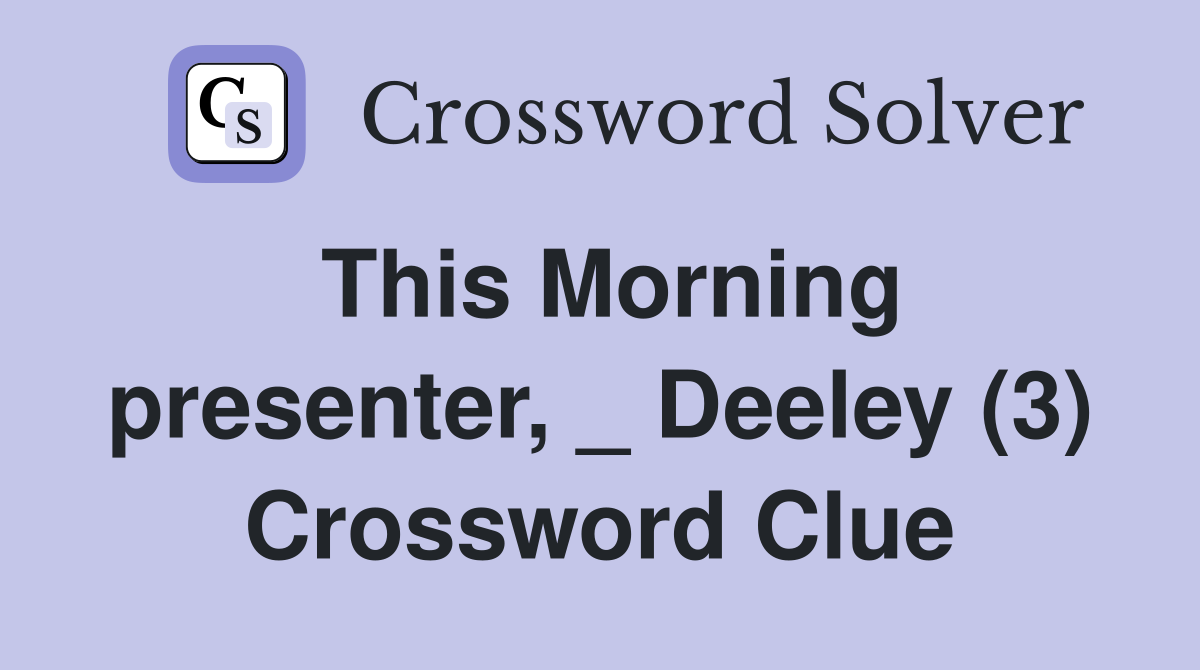 This Morning presenter, _ Deeley (3) Crossword Clue