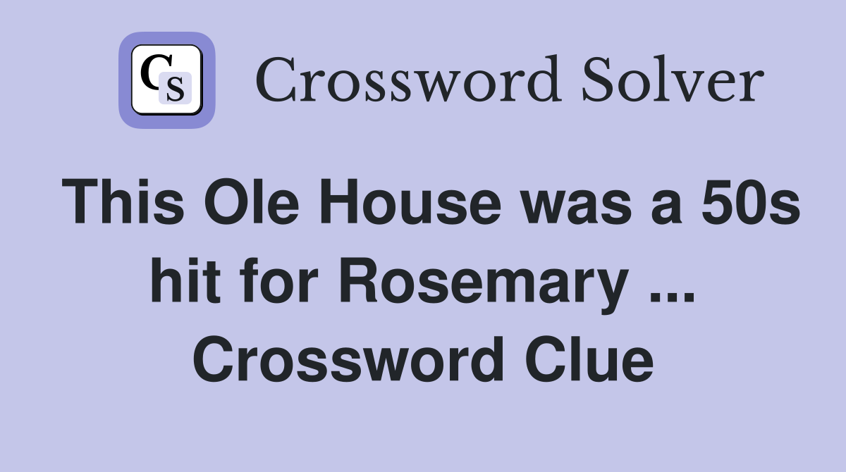 This Ole House was a 50s hit for Rosemary ... Crossword Clue