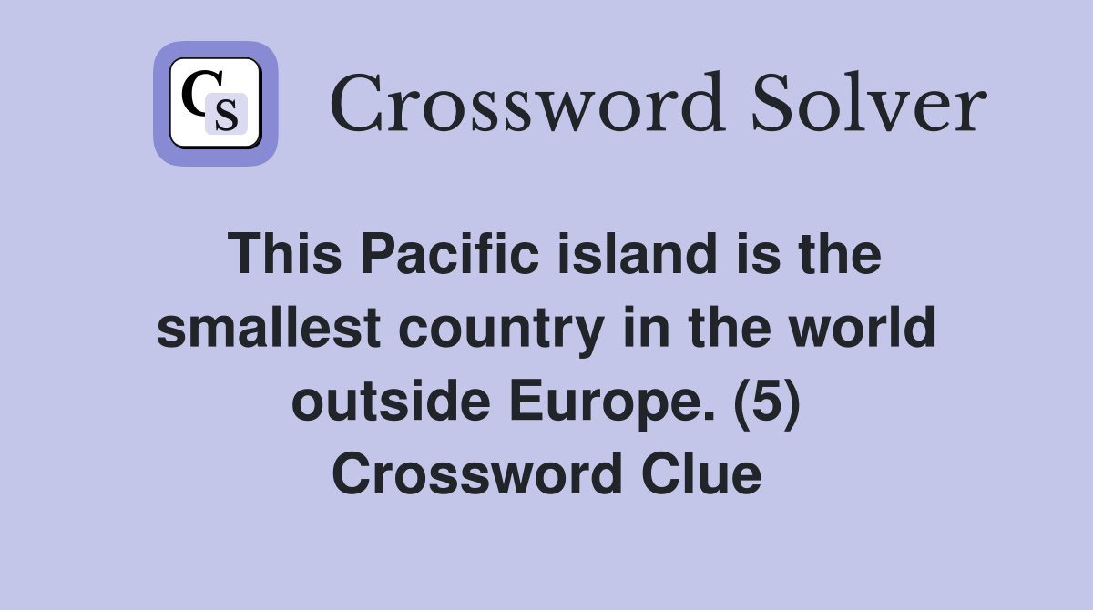 This Pacific island is the smallest country in the world outside Europe. (5) Crossword Clue