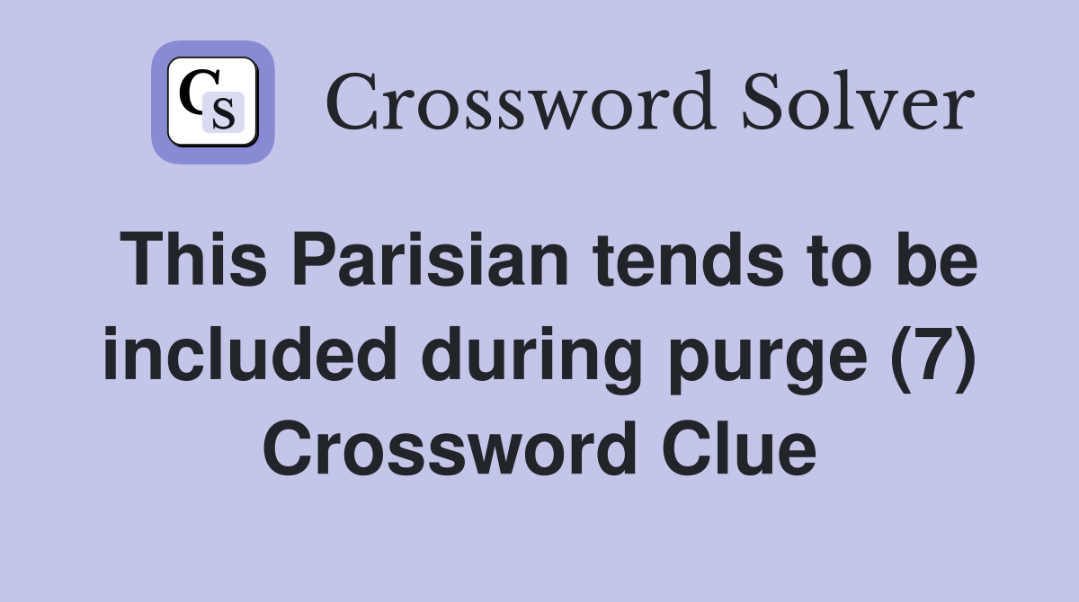 This Parisian tends to be included during purge (7) Crossword Clue