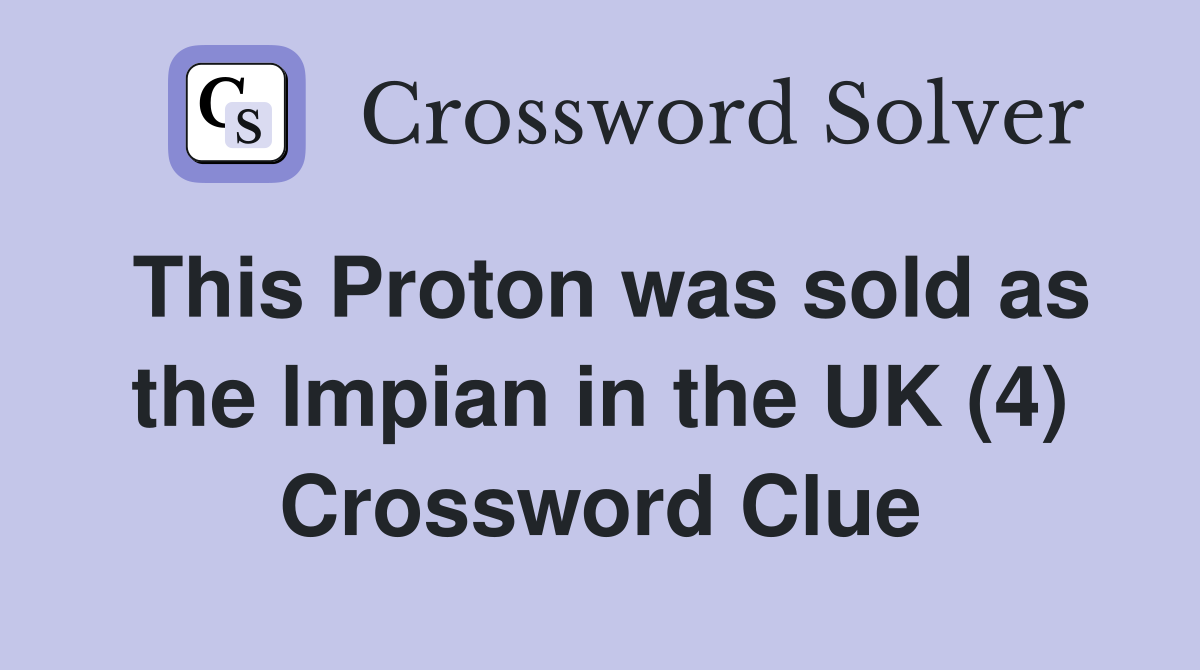 This Proton was sold as the lmpian in the UK (4) Crossword Clue