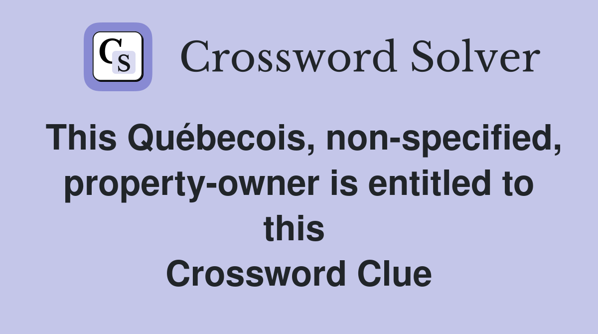 This Québecois, non-specified, property-owner is entitled to this  Crossword Clue