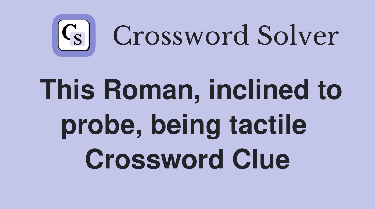 This Roman, inclined to probe, being tactile  Crossword Clue