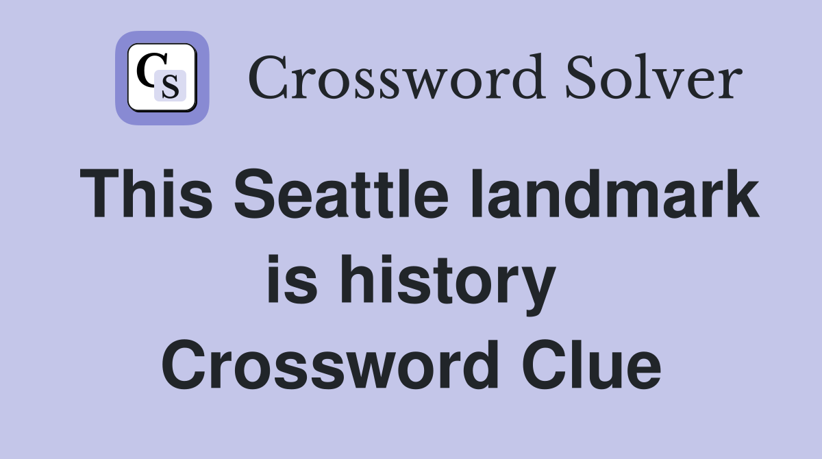 This Seattle landmark is history Crossword Clue